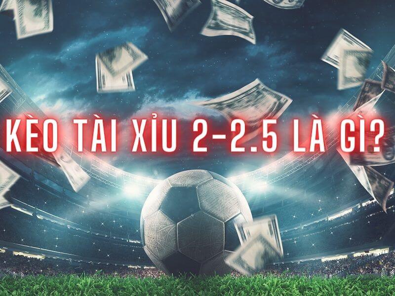 Kèo tài xỉu 2-2.5 là gì?