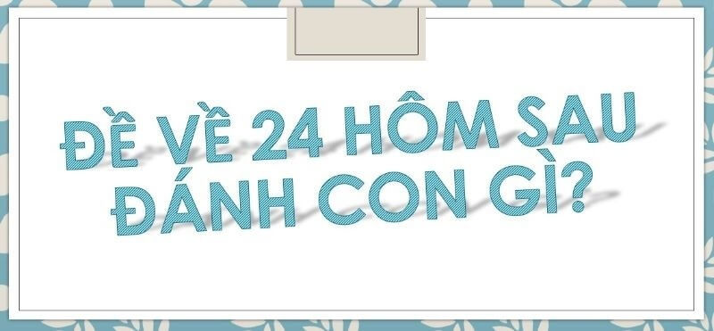 Ý nghĩa của việc đề về 24 hôm sau đánh con gì