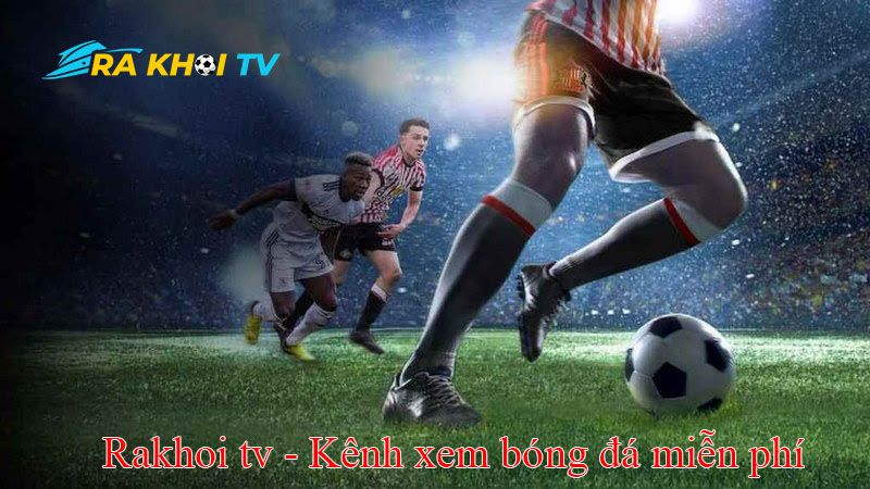 Các giải đấu bóng đá lớn được trực tiếp trên RakhoiTV