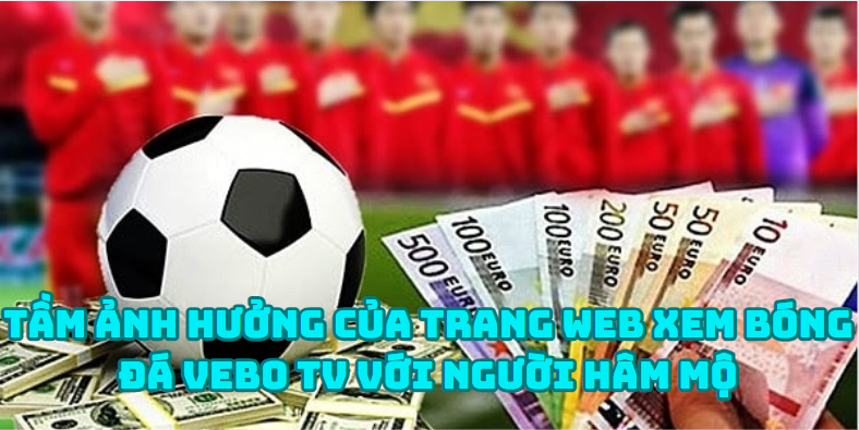Tầm ảnh hưởng của trang web xem bóng đá Vebo TV với người hâm mộ