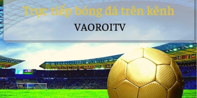 Vaoroi TV - Cánh cửa mở ra thế giới bóng đá trực tuyến miễn phí