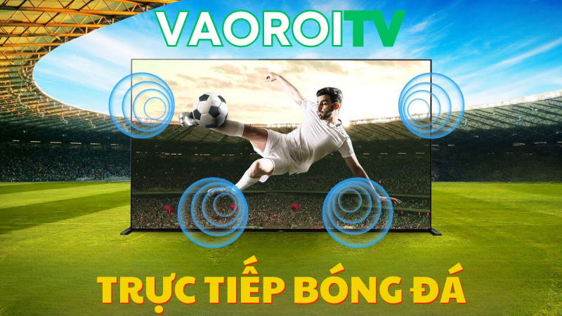 Vaoroi TV - Địa chỉ xem bóng đá hoàn hảo cho các tín đồ