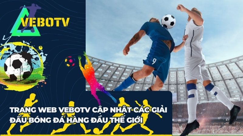 Những lý do vì sao trang trực tiếp bóng đá Vebo TV nổi tiếng