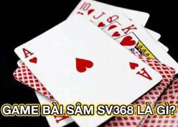 Game Bài Sâm SV368 – Trải Nghiệm Chơi Bài Đỉnh Cao