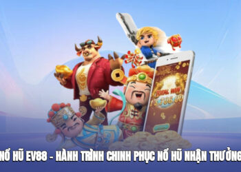 Nổ Hũ Ev88 – Hành Trình Chinh Phục Nổ Hũ, Nhận Thưởng Đỉnh Cao